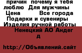 100 причин, почему я тебя люблю. Для мужчины. › Цена ­ 700 - Все города Подарки и сувениры » Изделия ручной работы   . Ненецкий АО,Андег д.